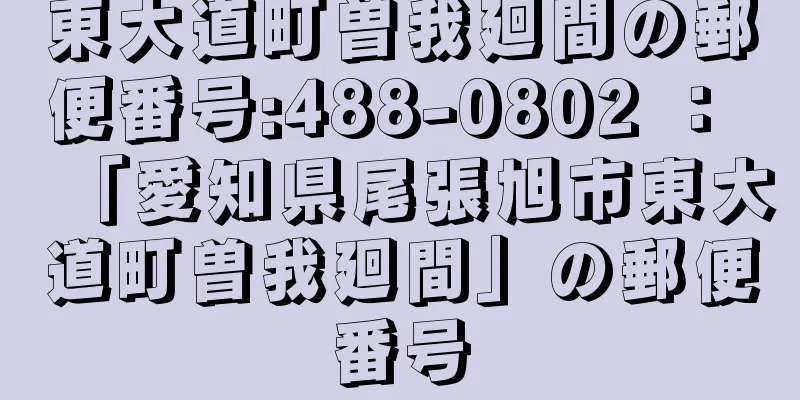 東大道町曽我廻間の郵便番号:488-0802 ： 「愛知県尾張旭市東大道町曽我廻間」の郵便番号