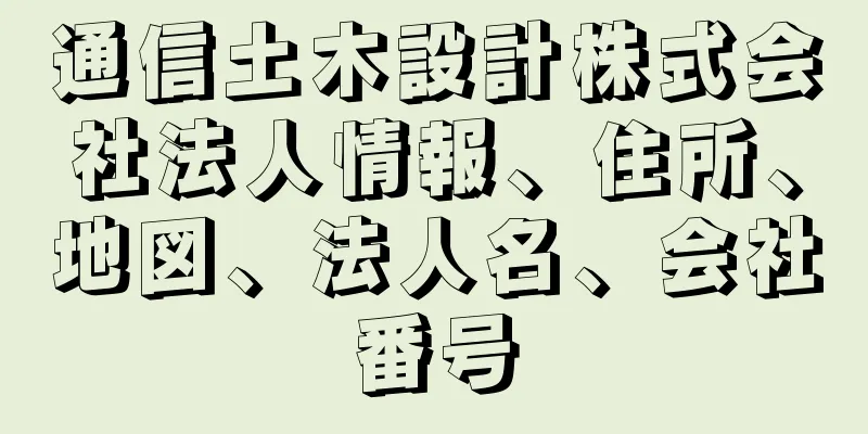 通信土木設計株式会社法人情報、住所、地図、法人名、会社番号