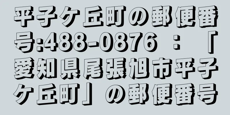 平子ケ丘町の郵便番号:488-0876 ： 「愛知県尾張旭市平子ケ丘町」の郵便番号