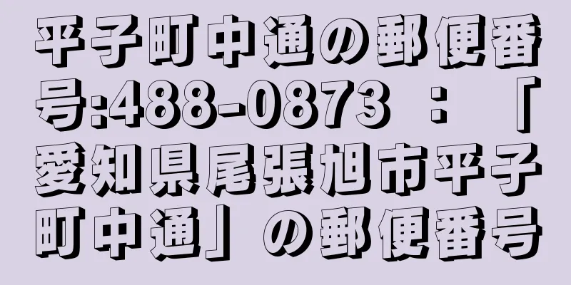 平子町中通の郵便番号:488-0873 ： 「愛知県尾張旭市平子町中通」の郵便番号