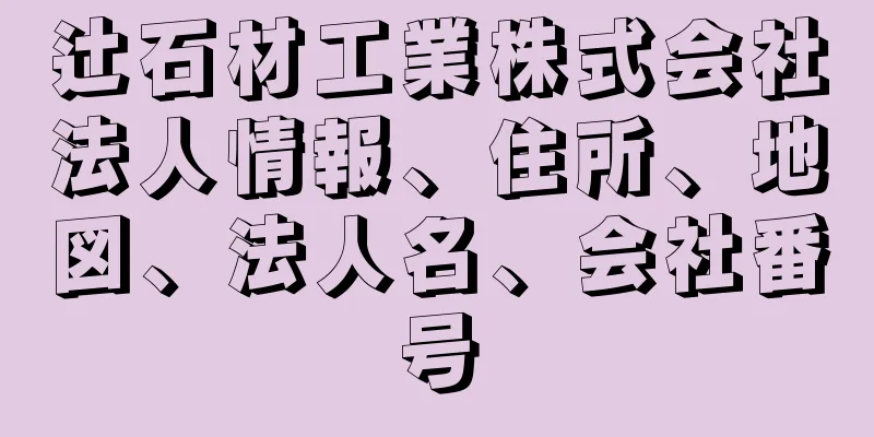 辻石材工業株式会社法人情報、住所、地図、法人名、会社番号