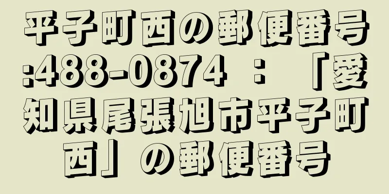 平子町西の郵便番号:488-0874 ： 「愛知県尾張旭市平子町西」の郵便番号