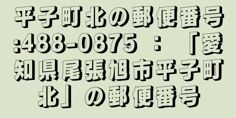 平子町北の郵便番号:488-0875 ： 「愛知県尾張旭市平子町北」の郵便番号