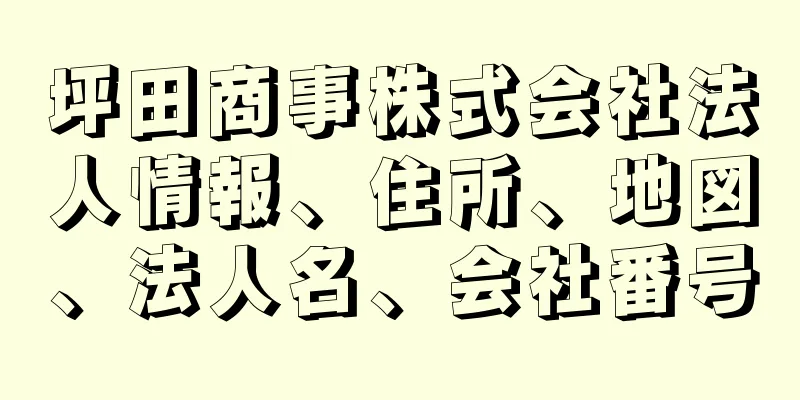 坪田商事株式会社法人情報、住所、地図、法人名、会社番号