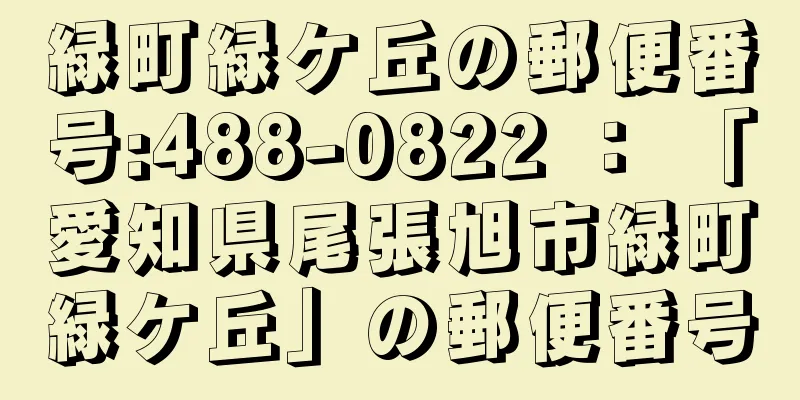 緑町緑ケ丘の郵便番号:488-0822 ： 「愛知県尾張旭市緑町緑ケ丘」の郵便番号