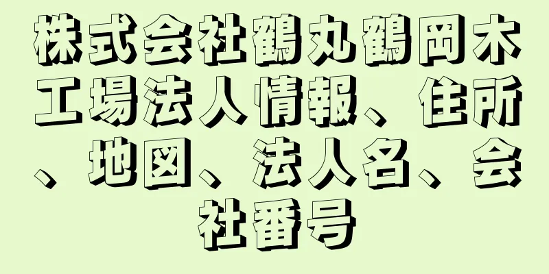 株式会社鶴丸鶴岡木工場法人情報、住所、地図、法人名、会社番号