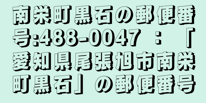 南栄町黒石の郵便番号:488-0047 ： 「愛知県尾張旭市南栄町黒石」の郵便番号