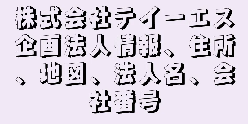 株式会社テイーエス企画法人情報、住所、地図、法人名、会社番号