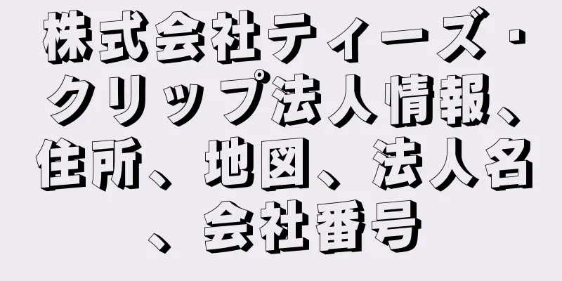 株式会社ティーズ・クリップ法人情報、住所、地図、法人名、会社番号