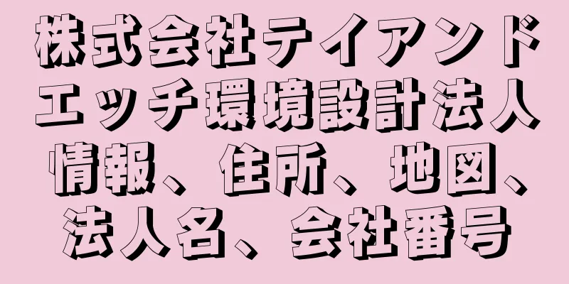 株式会社テイアンドエッチ環境設計法人情報、住所、地図、法人名、会社番号