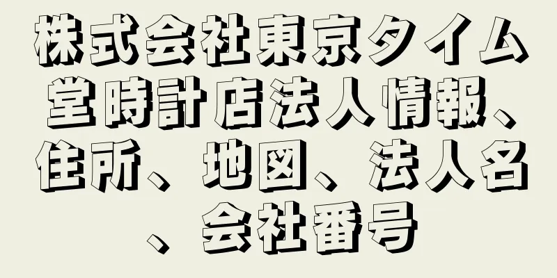 株式会社東京タイム堂時計店法人情報、住所、地図、法人名、会社番号