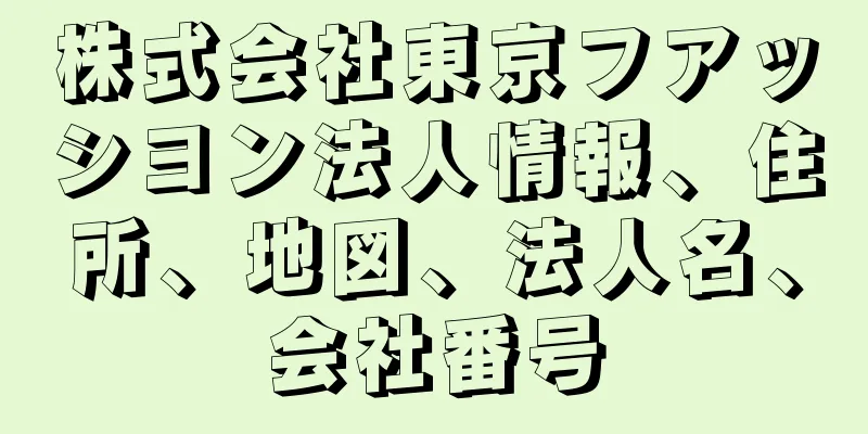 株式会社東京フアッシヨン法人情報、住所、地図、法人名、会社番号