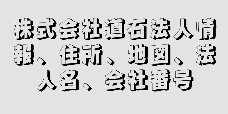 株式会社道石法人情報、住所、地図、法人名、会社番号