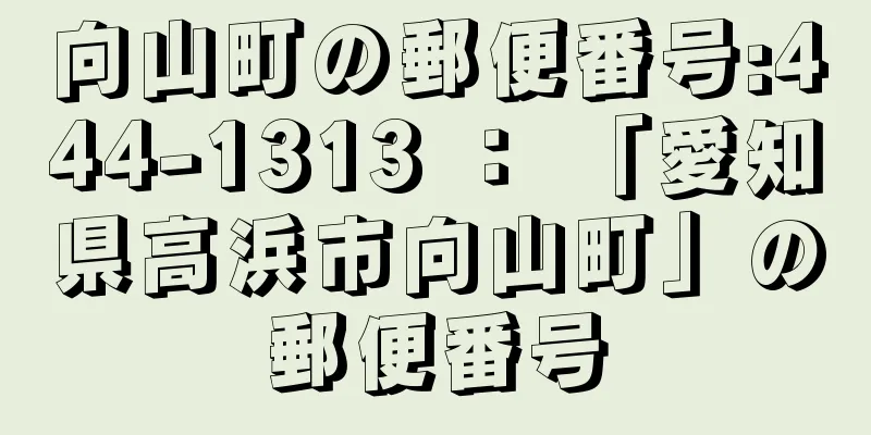 向山町の郵便番号:444-1313 ： 「愛知県高浜市向山町」の郵便番号