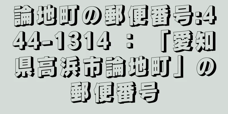 論地町の郵便番号:444-1314 ： 「愛知県高浜市論地町」の郵便番号