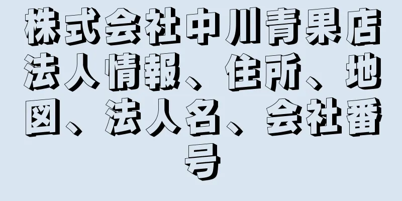 株式会社中川青果店法人情報、住所、地図、法人名、会社番号