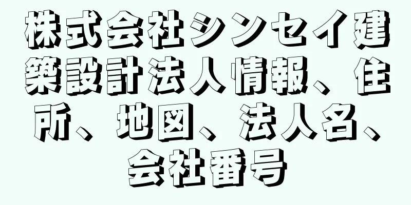 株式会社シンセイ建築設計法人情報、住所、地図、法人名、会社番号