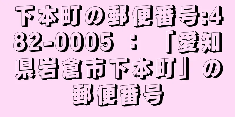 下本町の郵便番号:482-0005 ： 「愛知県岩倉市下本町」の郵便番号