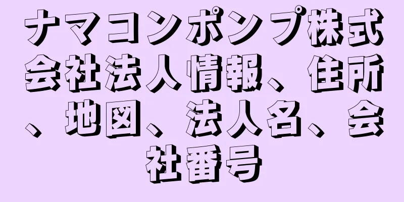 ナマコンポンプ株式会社法人情報、住所、地図、法人名、会社番号