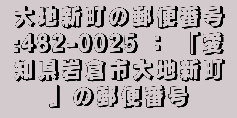 大地新町の郵便番号:482-0025 ： 「愛知県岩倉市大地新町」の郵便番号