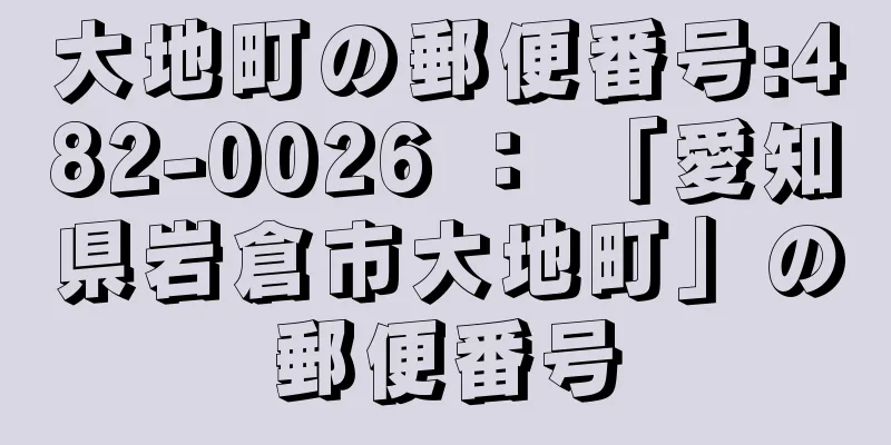 大地町の郵便番号:482-0026 ： 「愛知県岩倉市大地町」の郵便番号