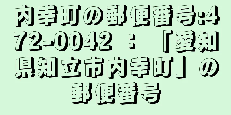 内幸町の郵便番号:472-0042 ： 「愛知県知立市内幸町」の郵便番号