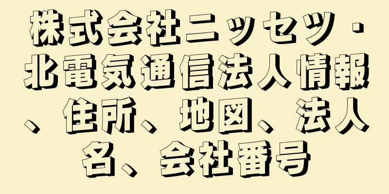 株式会社ニッセツ・北電気通信法人情報、住所、地図、法人名、会社番号