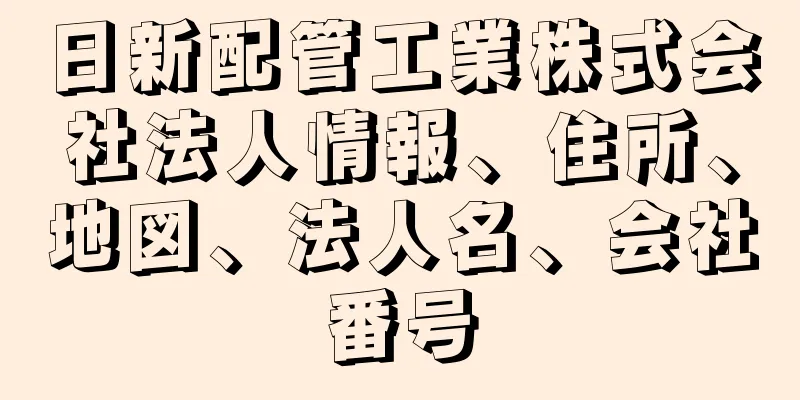 日新配管工業株式会社法人情報、住所、地図、法人名、会社番号