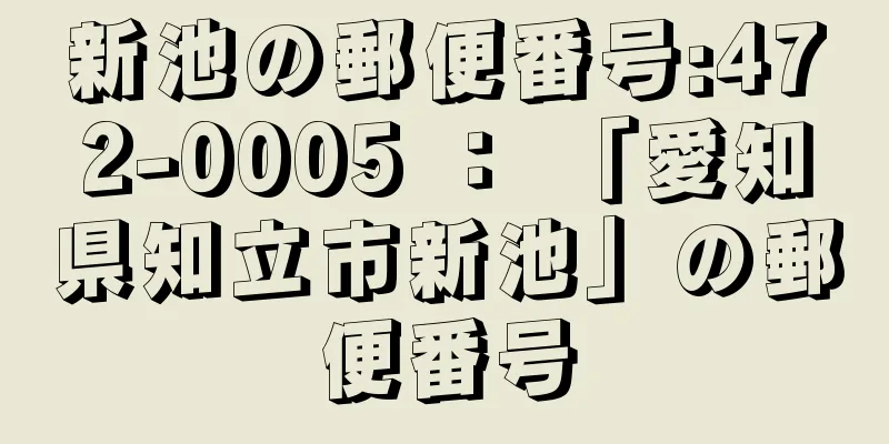 新池の郵便番号:472-0005 ： 「愛知県知立市新池」の郵便番号