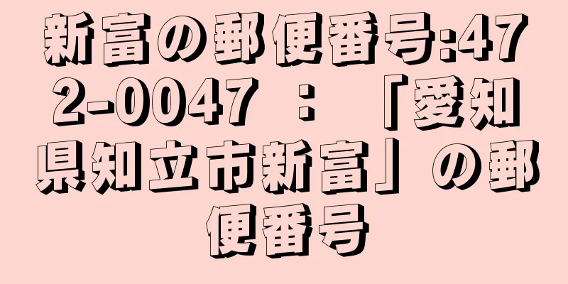 新富の郵便番号:472-0047 ： 「愛知県知立市新富」の郵便番号