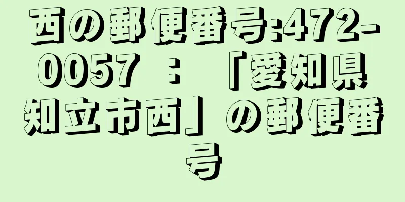 西の郵便番号:472-0057 ： 「愛知県知立市西」の郵便番号