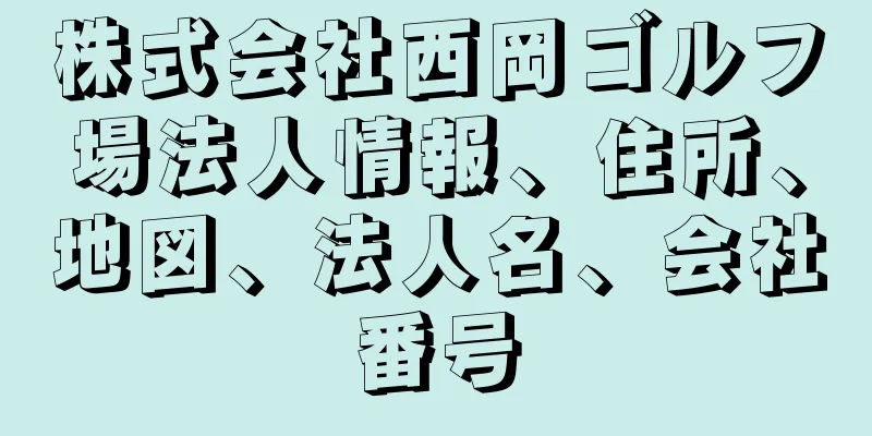 株式会社西岡ゴルフ場法人情報、住所、地図、法人名、会社番号