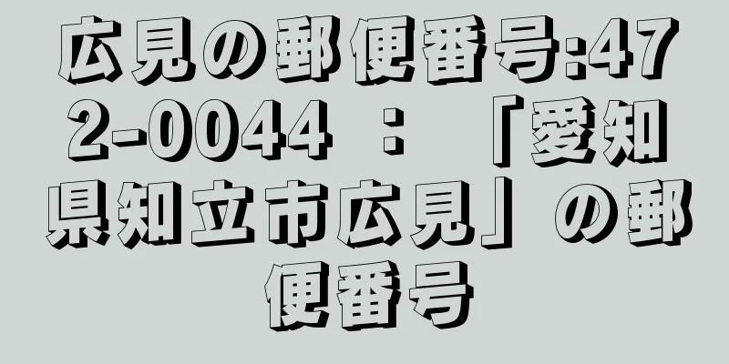 広見の郵便番号:472-0044 ： 「愛知県知立市広見」の郵便番号