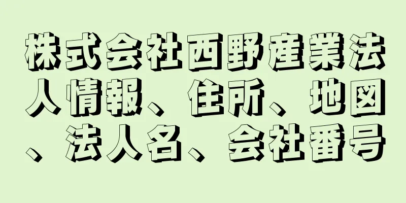 株式会社西野産業法人情報、住所、地図、法人名、会社番号