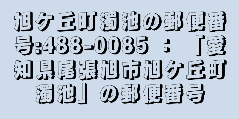 旭ケ丘町濁池の郵便番号:488-0085 ： 「愛知県尾張旭市旭ケ丘町濁池」の郵便番号