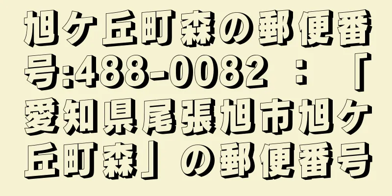 旭ケ丘町森の郵便番号:488-0082 ： 「愛知県尾張旭市旭ケ丘町森」の郵便番号