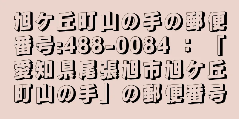 旭ケ丘町山の手の郵便番号:488-0084 ： 「愛知県尾張旭市旭ケ丘町山の手」の郵便番号