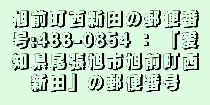 旭前町西新田の郵便番号:488-0854 ： 「愛知県尾張旭市旭前町西新田」の郵便番号