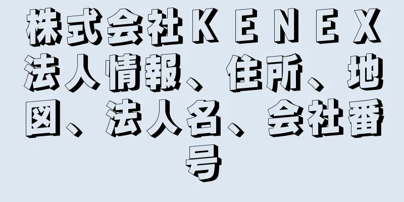 株式会社ＫＥＮＥＸ法人情報、住所、地図、法人名、会社番号