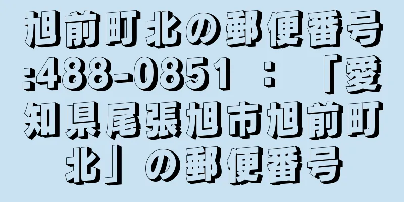 旭前町北の郵便番号:488-0851 ： 「愛知県尾張旭市旭前町北」の郵便番号