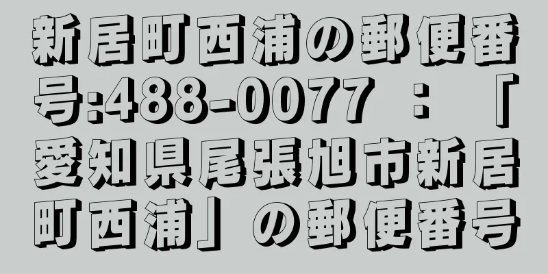 新居町西浦の郵便番号:488-0077 ： 「愛知県尾張旭市新居町西浦」の郵便番号