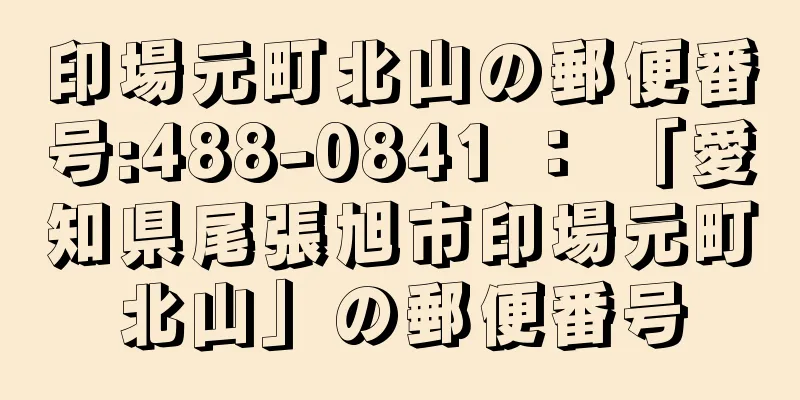 印場元町北山の郵便番号:488-0841 ： 「愛知県尾張旭市印場元町北山」の郵便番号