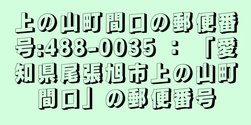 上の山町間口の郵便番号:488-0035 ： 「愛知県尾張旭市上の山町間口」の郵便番号