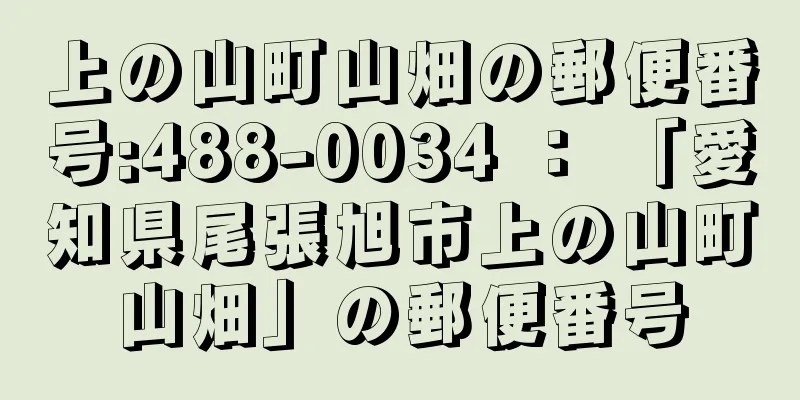 上の山町山畑の郵便番号:488-0034 ： 「愛知県尾張旭市上の山町山畑」の郵便番号