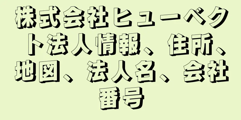 株式会社ヒューベクト法人情報、住所、地図、法人名、会社番号