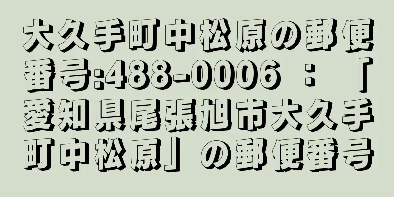 大久手町中松原の郵便番号:488-0006 ： 「愛知県尾張旭市大久手町中松原」の郵便番号