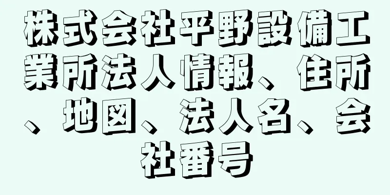 株式会社平野設備工業所法人情報、住所、地図、法人名、会社番号