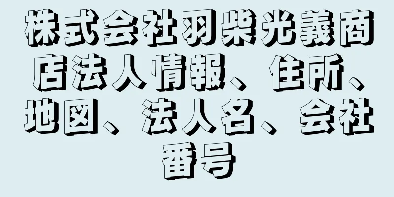 株式会社羽柴光義商店法人情報、住所、地図、法人名、会社番号