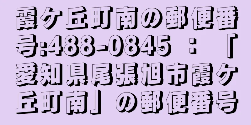 霞ケ丘町南の郵便番号:488-0845 ： 「愛知県尾張旭市霞ケ丘町南」の郵便番号