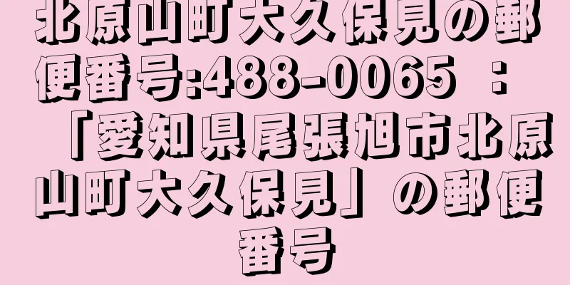 北原山町大久保見の郵便番号:488-0065 ： 「愛知県尾張旭市北原山町大久保見」の郵便番号